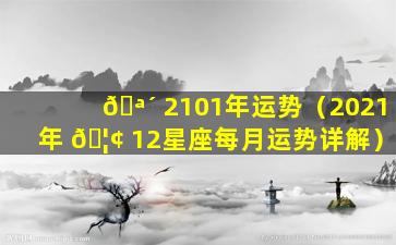 🪴 2101年运势（2021年 🦢 12星座每月运势详解）